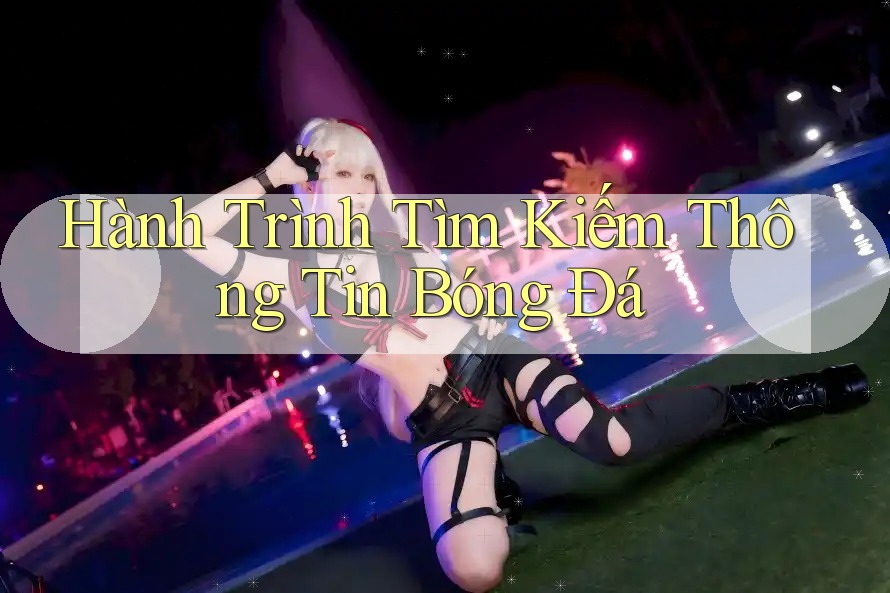 Hành Trình Tìm Kiếm Thông Tin Bóng Đá