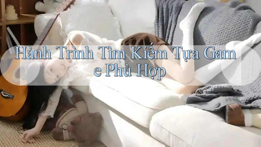 Hành Trình Tìm Kiếm Tựa Game Phù Hợp Hành Trình Tìm Kiếm Tựa Game Phù Hợp
