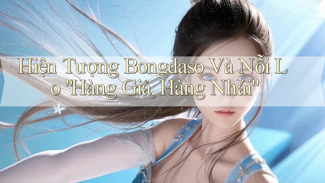 Hiện Tượng Bongdaso Và Nỗi Lo “Hàng Giả, Hàng Nhái” Hiện Tượng Bongdaso Và Nỗi Lo “Hàng Giả, Hàng Nhái”