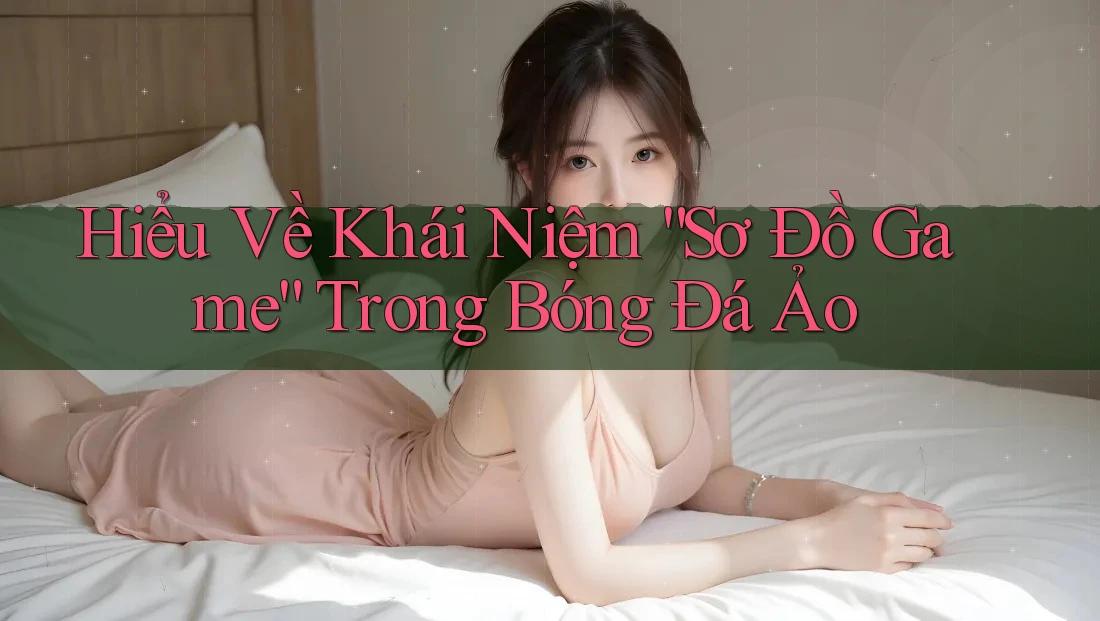 Hiểu Về Khái Niệm “Sơ Đồ Game” Trong Bóng Đá Ảo Hiểu Về Khái Niệm “Sơ Đồ Game” Trong Bóng Đá Ảo