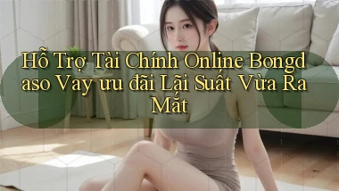 hỗ trợ tài chính online bongdaso vay ưu đãi lãi suất vừa ra mắt