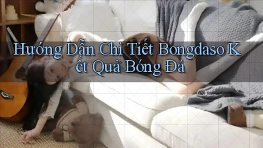 hướng dẫn chi tiết bongdaso kết quả bóng đá