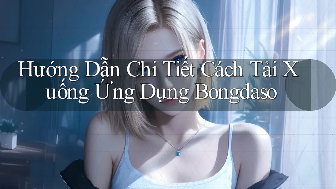 Hướng Dẫn Chi Tiết Cách Tải Xuống Ứng Dụng Bongdaso