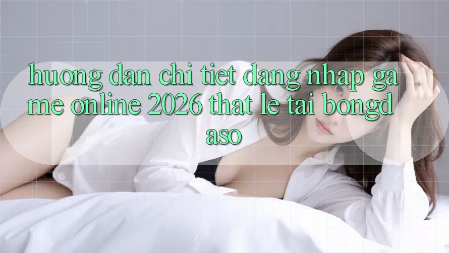 Hướng Dẫn Chi Tiết: Đăng Nhập Game Online 2026 Thật Lẹ Tại Bongdaso Hướng Dẫn Chi Tiết: Đăng Nhập Game Online 2026 Thật Lẹ Tại Bongdaso