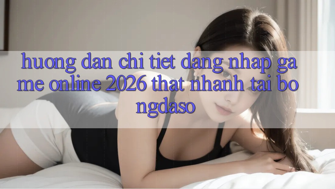 Hướng Dẫn Chi Tiết: Đăng Nhập Game Online 2026 Thật Nhanh Tại Bongdaso Hướng Dẫn Chi Tiết: Đăng Nhập Game Online 2026 Thật Nhanh Tại Bongdaso