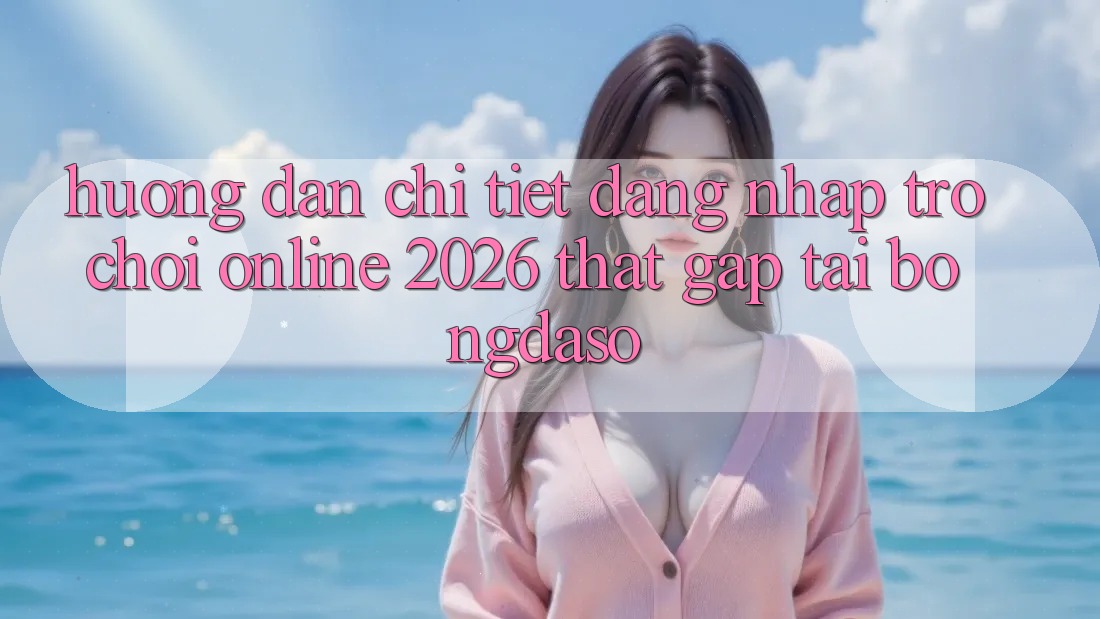 Hướng Dẫn Chi Tiết: Đăng Nhập Trò chơi Online 2026 Thật Gấp Tại Bongdaso Hướng Dẫn Chi Tiết: Đăng Nhập Trò chơi Online 2026 Thật Gấp Tại Bongdaso
