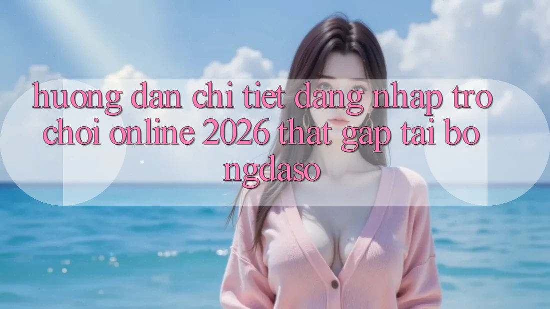 Hướng Dẫn Chi Tiết: Đăng nhập Trò chơi Online 2026 Thật Gấp Tại Bongdaso Hướng Dẫn Chi Tiết: Đăng nhập Trò chơi Online 2026 Thật Gấp Tại Bongdaso