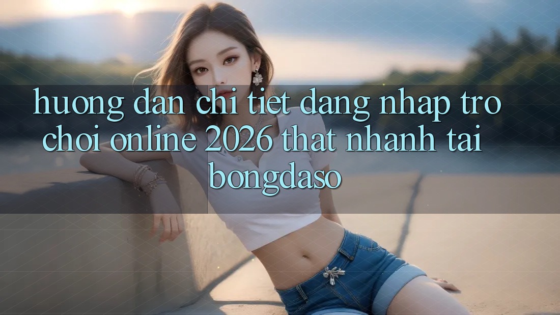Hướng Dẫn Chi Tiết: Đăng Nhập Trò chơi Online 2026 Thật Nhanh Tại Bongdaso Hướng Dẫn Chi Tiết: Đăng Nhập Trò chơi Online 2026 Thật Nhanh Tại Bongdaso