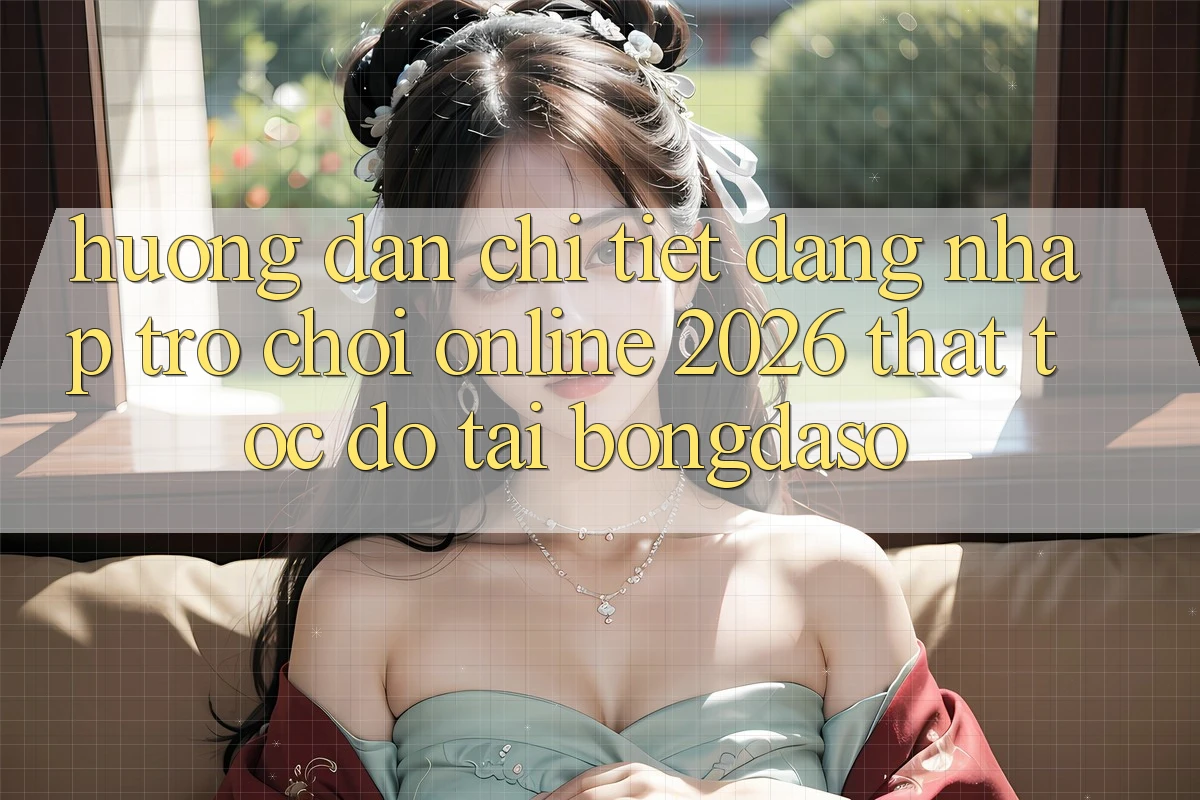 Hướng Dẫn Chi Tiết: Đăng nhập Trò chơi Online 2026 Thật Tốc độ Tại Bongdaso Hướng Dẫn Chi Tiết: Đăng nhập Trò chơi Online 2026 Thật Tốc độ Tại Bongdaso