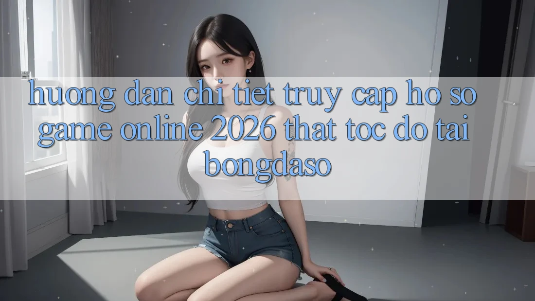 Hướng Dẫn Chi Tiết: Truy cập hồ sơ Game Online 2026 Thật Tốc độ Tại Bongdaso Hướng Dẫn Chi Tiết: Truy cập hồ sơ Game Online 2026 Thật Tốc độ Tại Bongdaso