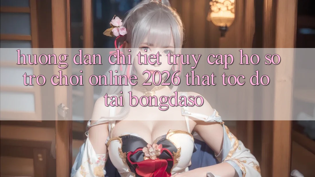 Hướng dẫn Chi Tiết: Truy cập hồ sơ Trò chơi Online 2026 Thật Tốc độ Tại Bongdaso Hướng dẫn Chi Tiết: Truy cập hồ sơ Trò chơi Online 2026 Thật Tốc độ Tại Bongdaso