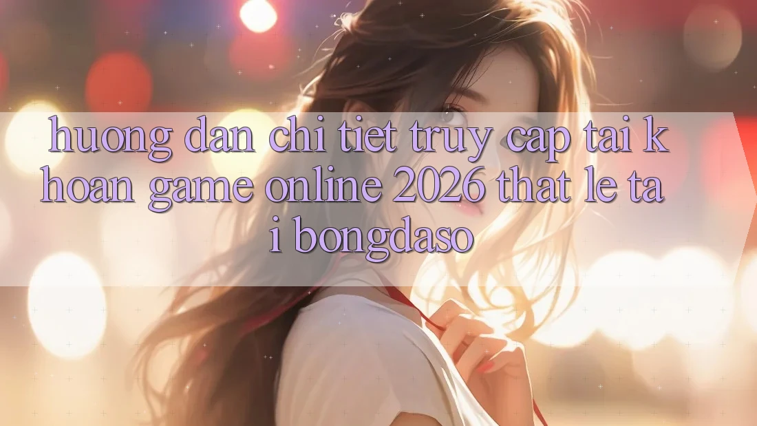 Hướng dẫn Chi Tiết: Truy cập tài khoản Game Online 2026 Thật Lẹ Tại Bongdaso Hướng dẫn Chi Tiết: Truy cập tài khoản Game Online 2026 Thật Lẹ Tại Bongdaso