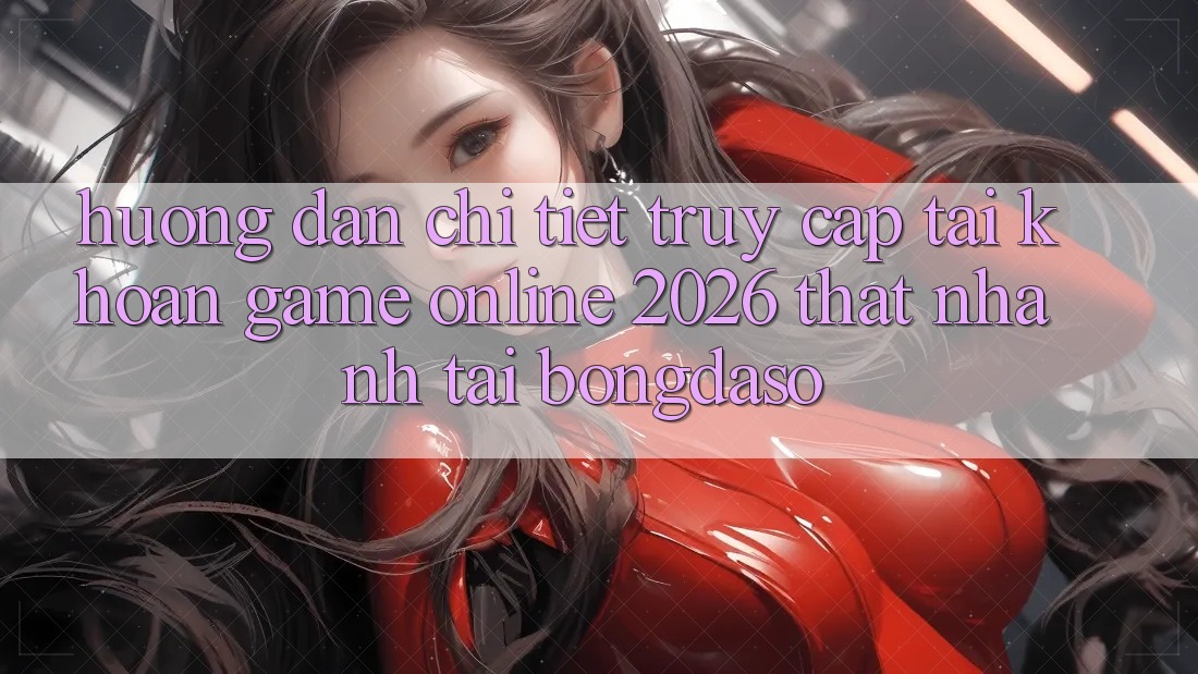 Hướng Dẫn Chi Tiết: Truy cập tài khoản Game Online 2026 Thật Nhanh Tại Bongdaso Hướng Dẫn Chi Tiết: Truy cập tài khoản Game Online 2026 Thật Nhanh Tại Bongdaso