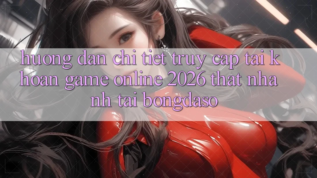 Hướng Dẫn Chi Tiết: Truy cập tài khoản Game Online 2026 Thật Nhanh Tại Bongdaso Hướng Dẫn Chi Tiết: Truy cập tài khoản Game Online 2026 Thật Nhanh Tại Bongdaso