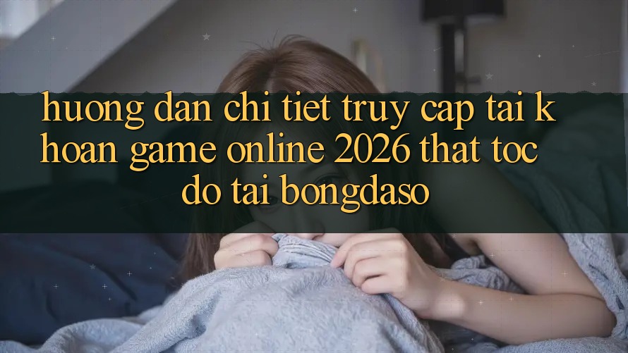 Hướng Dẫn Chi Tiết: Truy cập tài khoản Game Online 2026 Thật Tốc độ Tại Bongdaso Hướng Dẫn Chi Tiết: Truy cập tài khoản Game Online 2026 Thật Tốc độ Tại Bongdaso