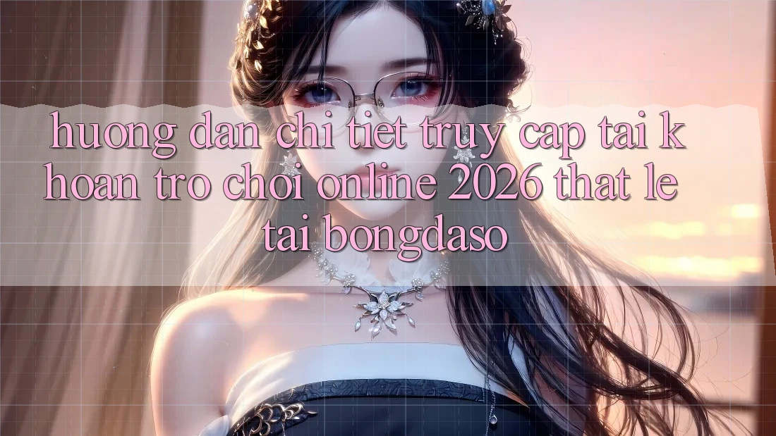 Hướng Dẫn Chi Tiết: Truy cập tài khoản Trò chơi Online 2026 Thật Lẹ Tại Bongdaso Hướng Dẫn Chi Tiết: Truy cập tài khoản Trò chơi Online 2026 Thật Lẹ Tại Bongdaso
