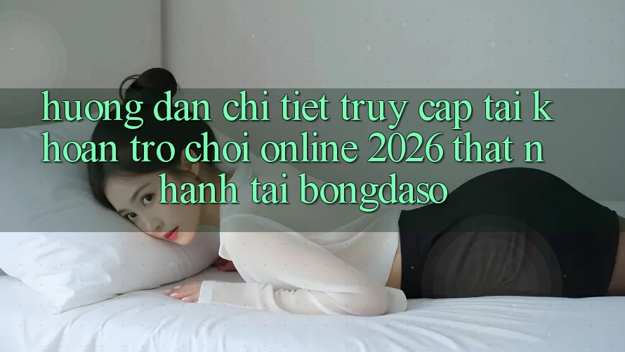 Hướng Dẫn Chi Tiết: Truy cập tài khoản Trò chơi Online 2026 Thật Nhanh Tại Bongdaso Hướng Dẫn Chi Tiết: Truy cập tài khoản Trò chơi Online 2026 Thật Nhanh Tại Bongdaso