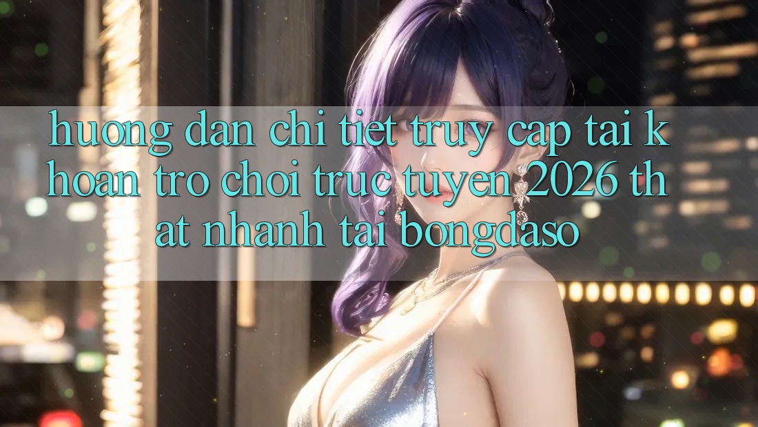 Hướng Dẫn Chi Tiết: Truy cập tài khoản Trò chơi trực tuyến 2026 Thật Nhanh Tại Bongdaso Hướng Dẫn Chi Tiết: Truy cập tài khoản Trò chơi trực tuyến 2026 Thật Nhanh Tại Bongdaso