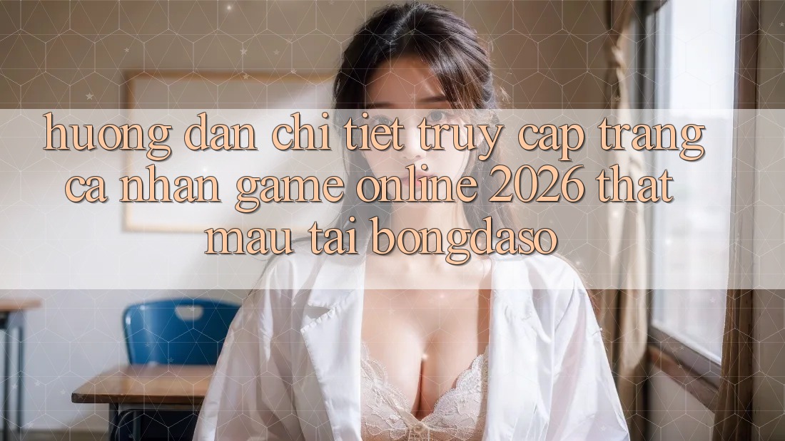 Hướng Dẫn Chi Tiết: Truy cập trang cá nhân Game Online 2026 Thật Mau Tại Bongdaso Hướng Dẫn Chi Tiết: Truy cập trang cá nhân Game Online 2026 Thật Mau Tại Bongdaso