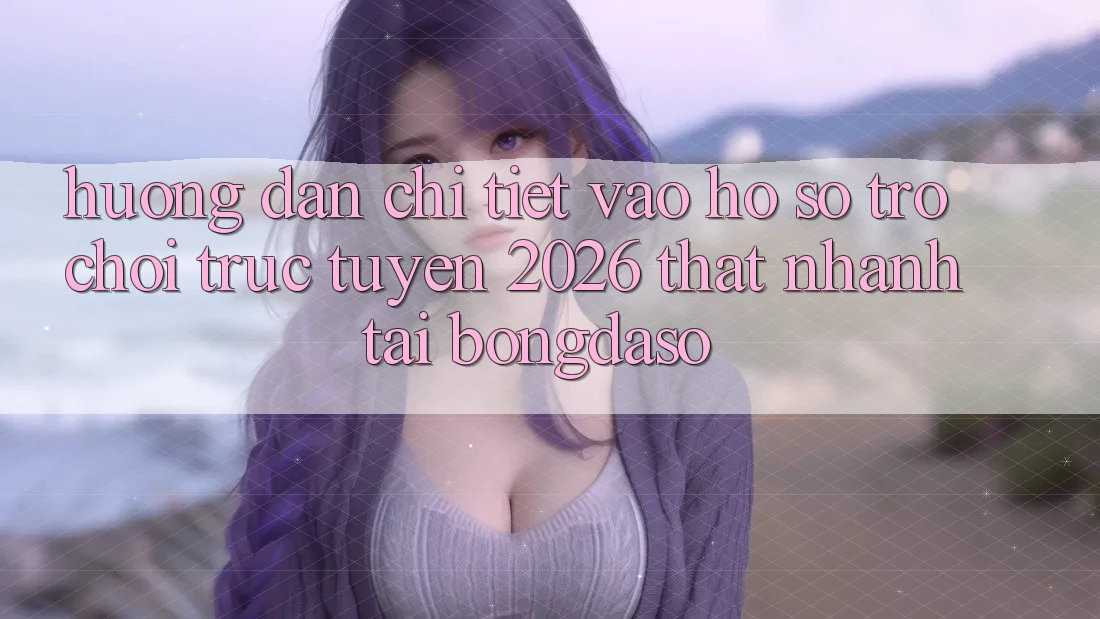 Hướng dẫn Chi Tiết: Vào hồ sơ Trò chơi trực tuyến 2026 Thật Nhanh Tại Bongdaso Hướng dẫn Chi Tiết: Vào hồ sơ Trò chơi trực tuyến 2026 Thật Nhanh Tại Bongdaso