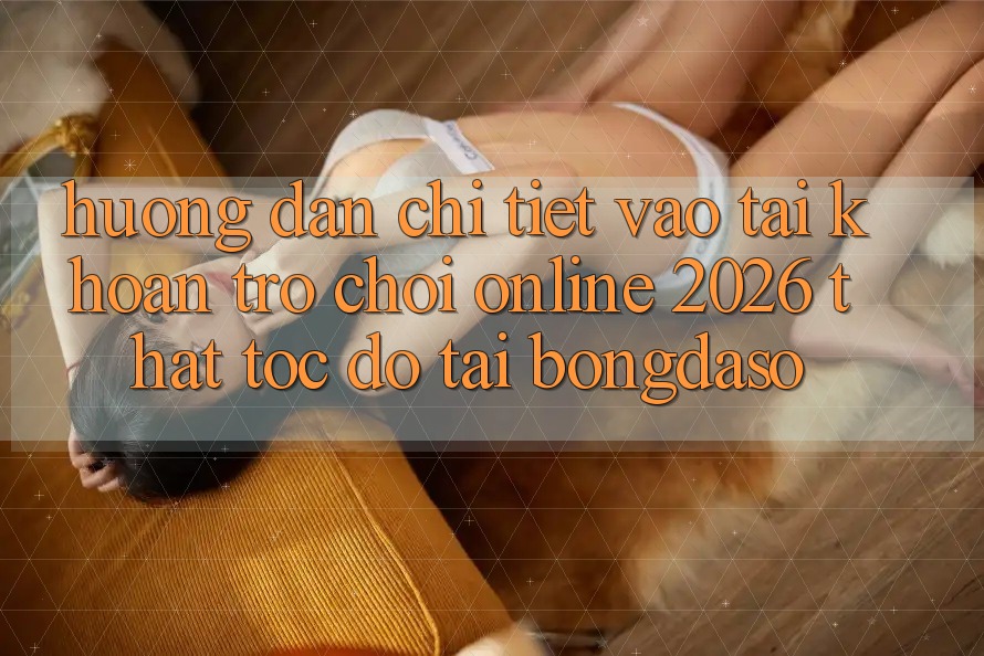 Hướng Dẫn Chi Tiết: Vào tài khoản Trò chơi Online 2026 Thật Tốc độ Tại Bongdaso Hướng Dẫn Chi Tiết: Vào tài khoản Trò chơi Online 2026 Thật Tốc độ Tại Bongdaso