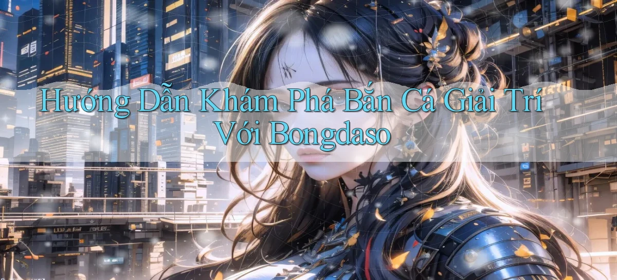hướng dẫn khám phá bắn cá giải trí với bongdaso