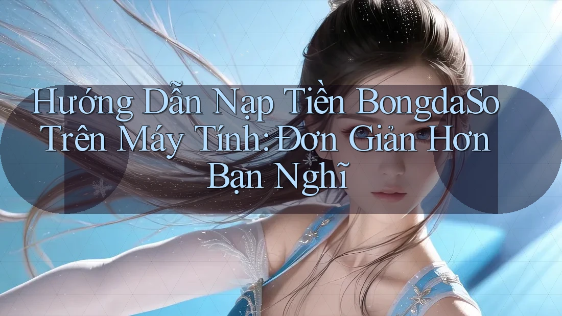 Hướng Dẫn Nạp Tiền BongdaSo Trên Máy Tính: Đơn Giản Hơn Bạn Nghĩ Hướng Dẫn Nạp Tiền BongdaSo Trên Máy Tính: Đơn Giản Hơn Bạn Nghĩ