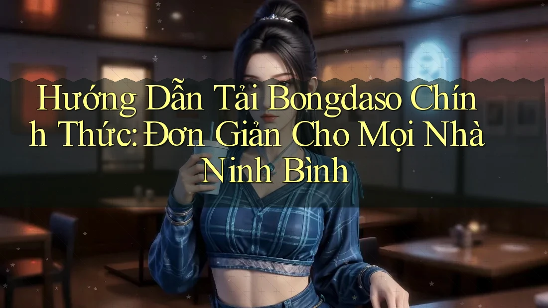 Hướng Dẫn Tải Bongdaso Chính Thức: Đơn Giản Cho Mọi Nhà Ninh Bình
