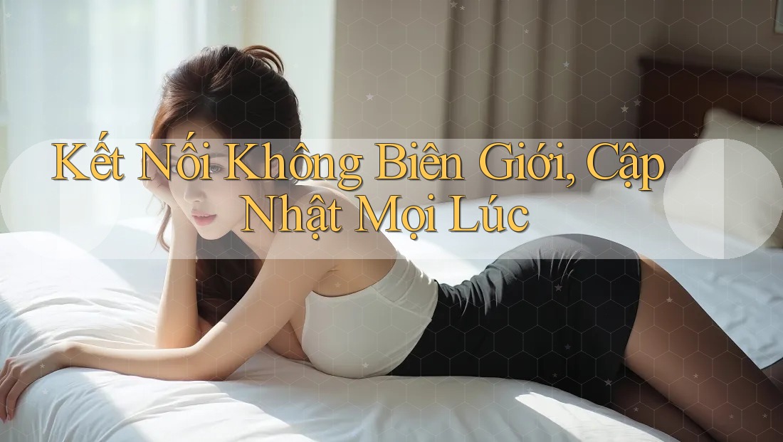 Kết Nối Không Biên Giới, Cập Nhật Mọi Lúc Kết Nối Không Biên Giới, Cập Nhật Mọi Lúc