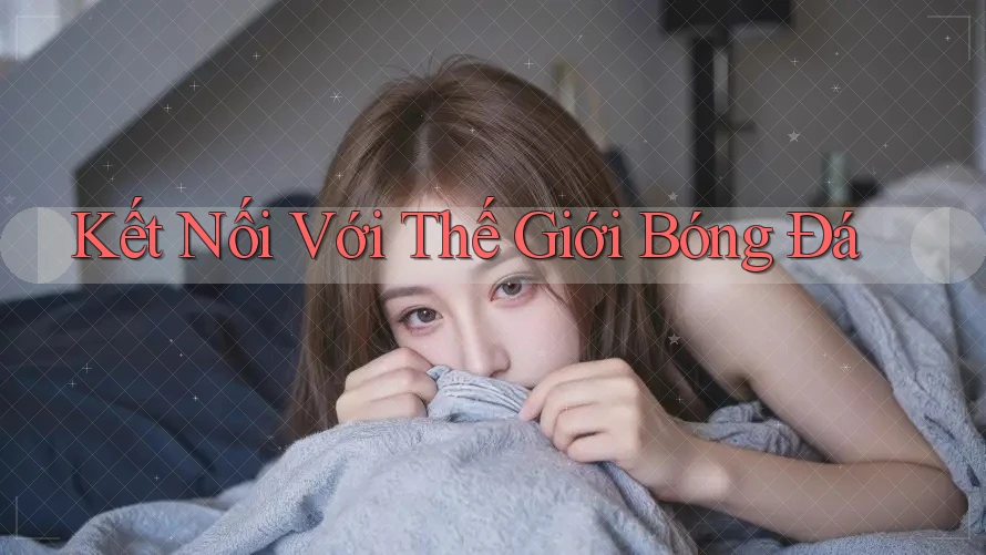 Kết Nối Với Thế Giới Bóng Đá Kết Nối Với Thế Giới Bóng Đá