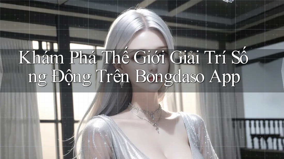 Khám Phá Thế Giới Giải Trí Sống Động Trên Bongdaso App Khám Phá Thế Giới Giải Trí Sống Động Trên Bongdaso App