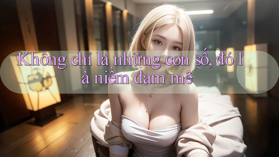 Không chỉ là những con số, đó là niềm đam mê Không chỉ là những con số, đó là niềm đam mê