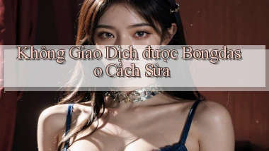 không giao dịch được bongdaso cách sửa