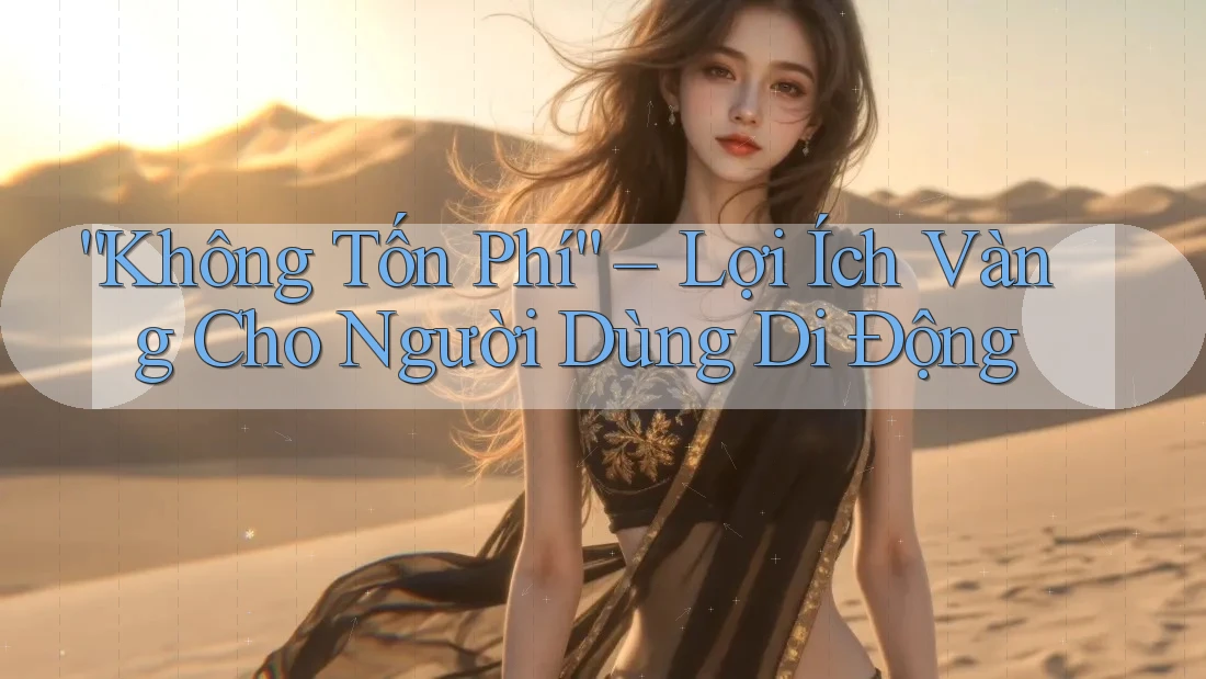 “Không Tốn Phí” – Lợi Ích Vàng Cho Người Dùng Di Động “Không Tốn Phí” – Lợi Ích Vàng Cho Người Dùng Di Động