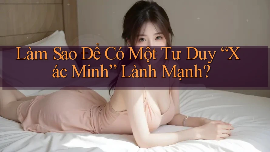 Làm Sao Để Có Một Tư Duy “Xác Minh” Lành Mạnh? Làm Sao Để Có Một Tư Duy “Xác Minh” Lành Mạnh?