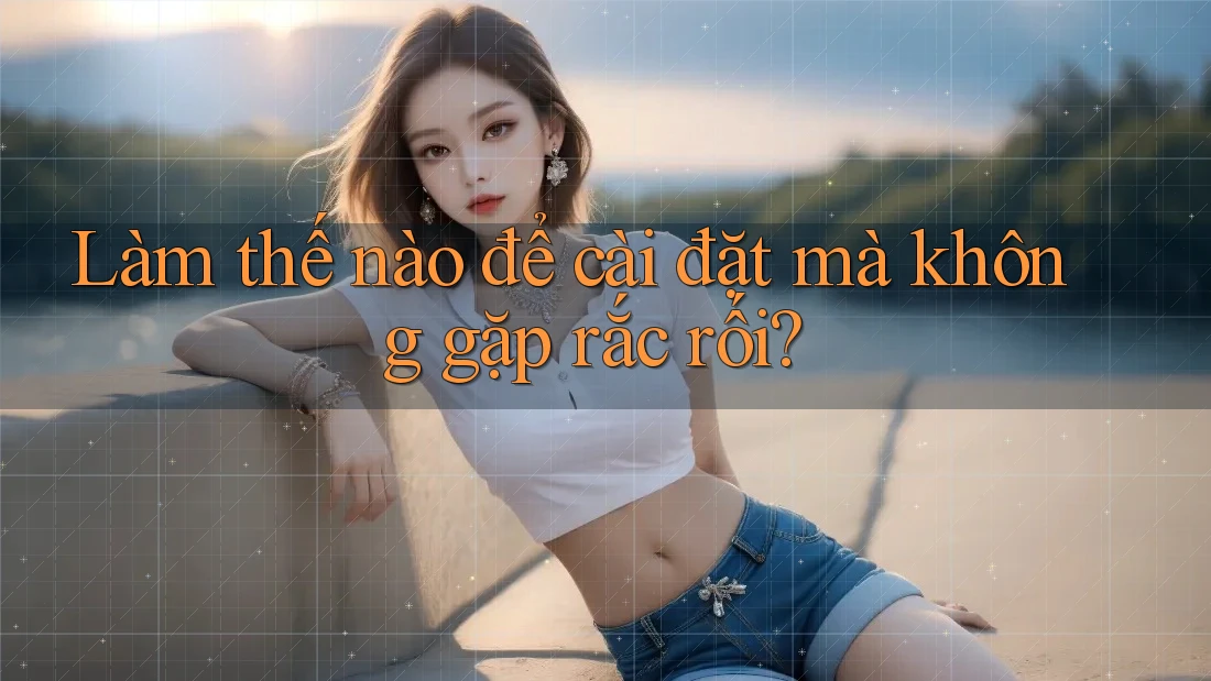 Làm thế nào để cài đặt mà không gặp rắc rối? Làm thế nào để cài đặt mà không gặp rắc rối?