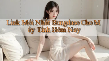 link mới nhất bongdaso cho máy tính hôm nay