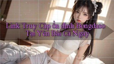 link truy cập ổn định bongdaso tại Yên Bái cả ngày