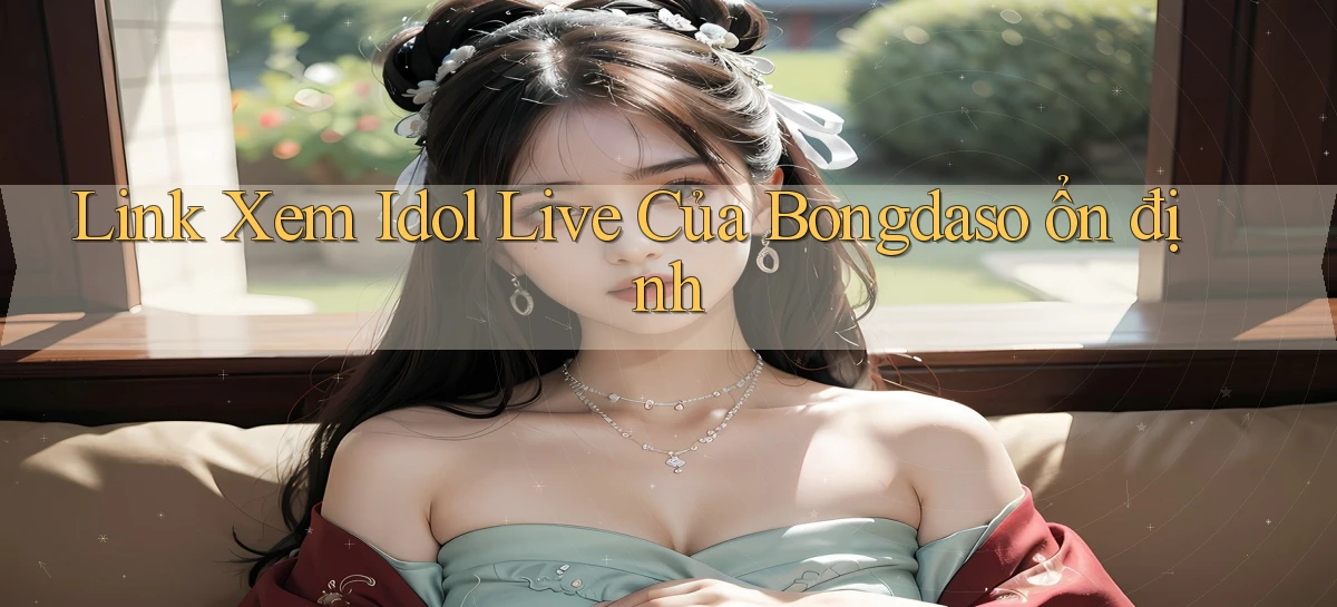 link xem idol live của bongdaso ổn định