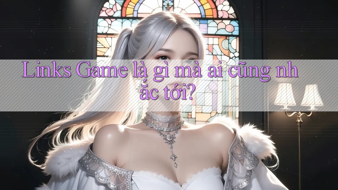 Links Game là gì mà ai cũng nhắc tới? Links Game là gì mà ai cũng nhắc tới?