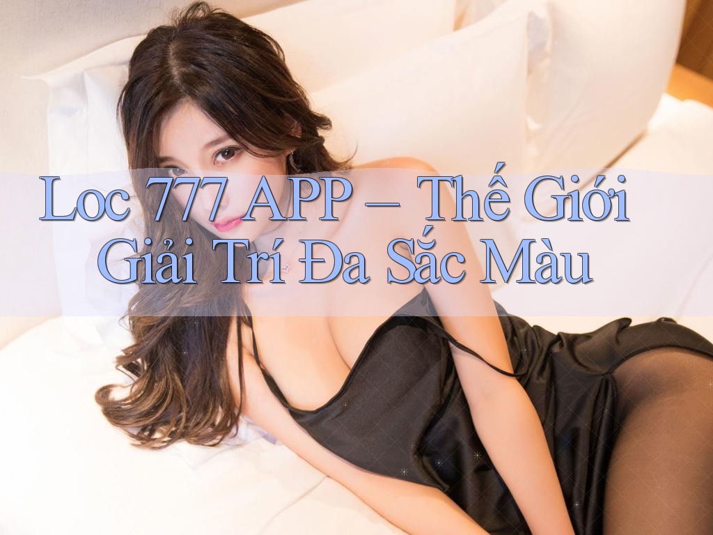 Loc 777 APP – Thế Giới Giải Trí Đa Sắc Màu Loc 777 APP – Thế Giới Giải Trí Đa Sắc Màu