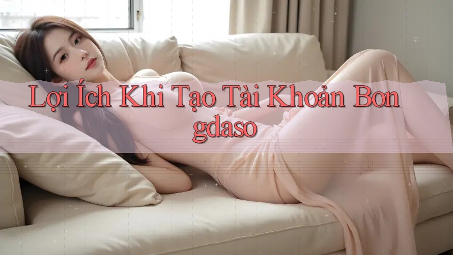 Lợi Ích Khi Tạo Tài Khoản Bongdaso Lợi Ích Khi Tạo Tài Khoản Bongdaso