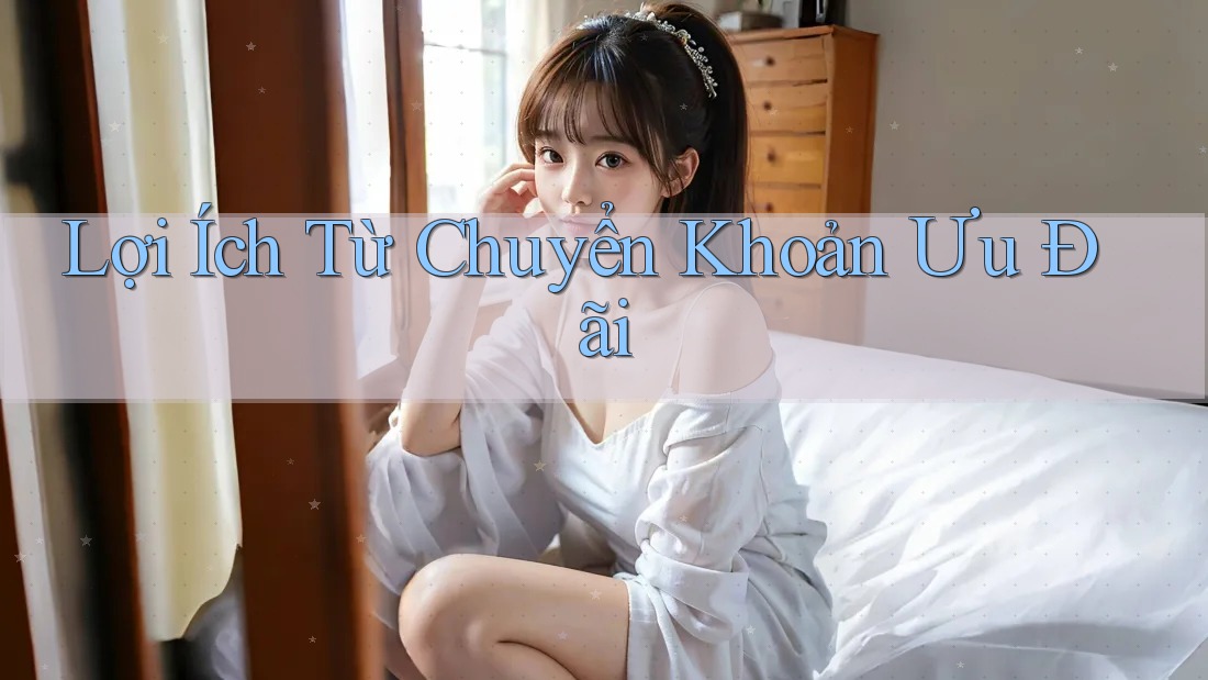 Lợi Ích Từ Chuyển Khoản Ưu Đãi