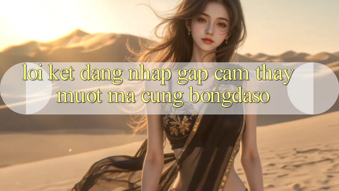 Lời Kết: Đăng Nhập Gấp - Cảm thấy Mượt Mà Cùng Bongdaso Lời Kết: Đăng Nhập Gấp - Cảm thấy Mượt Mà Cùng Bongdaso