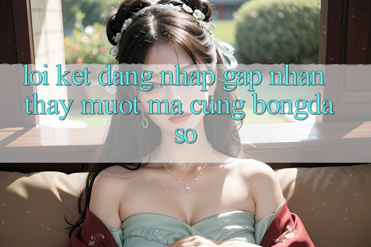 Lời Kết: Đăng Nhập Gấp - Nhận thấy Mượt mà Cùng Bongdaso Lời Kết: Đăng Nhập Gấp - Nhận thấy Mượt mà Cùng Bongdaso