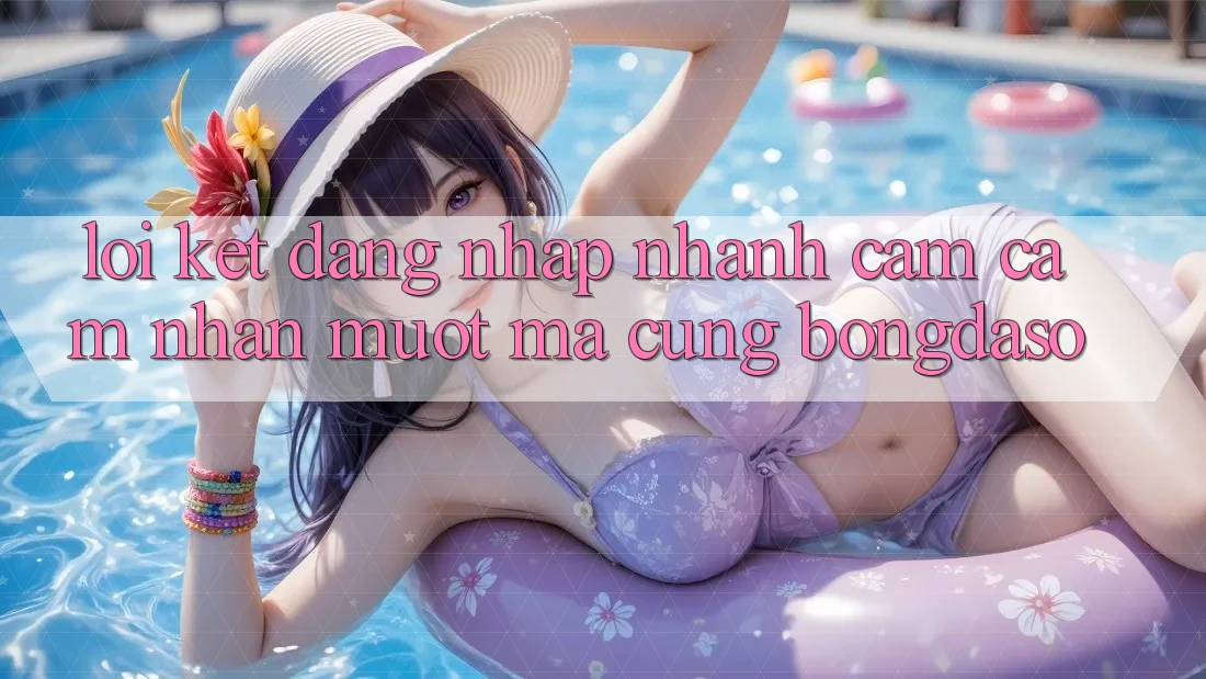 Lời Kết: Đăng Nhập Nhanh - Cảm cảm nhận Mượt Mà Cùng Bongdaso