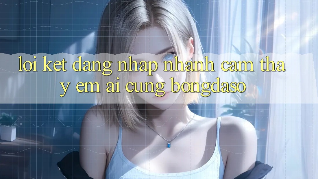 Lời Kết: Đăng Nhập Nhanh - Cảm thấy Êm ái Cùng Bongdaso Lời Kết: Đăng Nhập Nhanh - Cảm thấy Êm ái Cùng Bongdaso