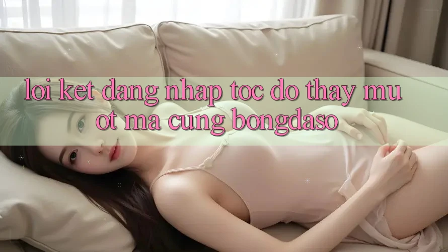Lời Kết: Đăng Nhập Tốc độ - Thấy Mượt mà Cùng Bongdaso Lời Kết: Đăng Nhập Tốc độ - Thấy Mượt mà Cùng Bongdaso