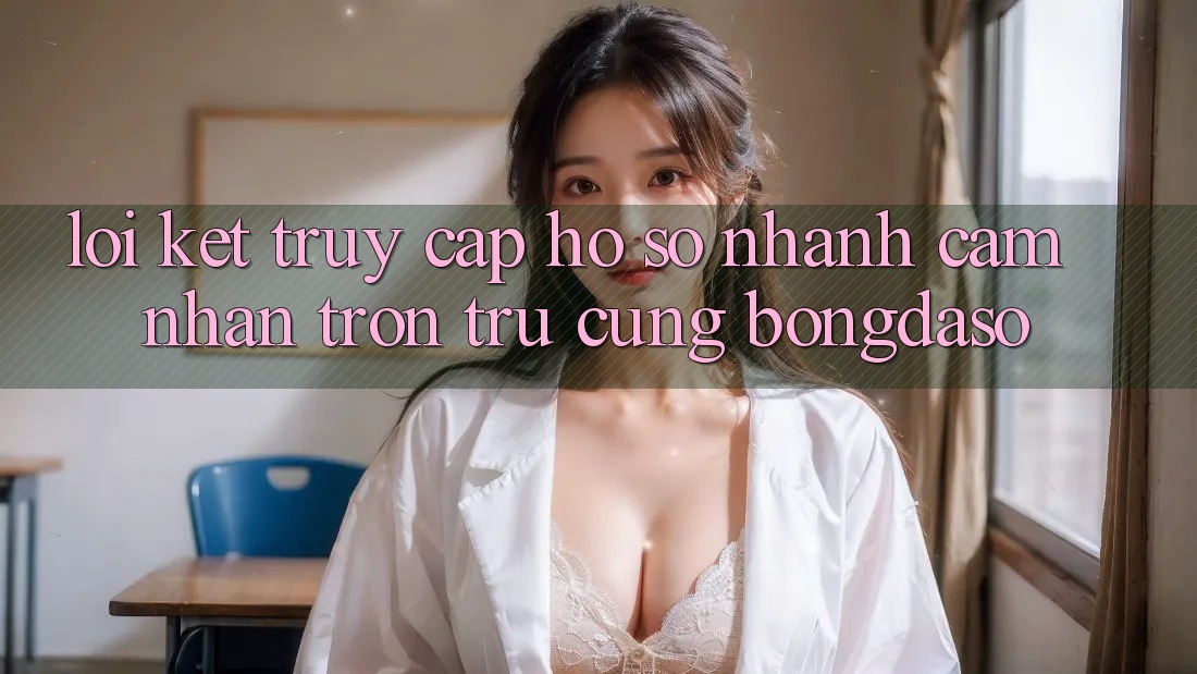 Lời Kết: Truy cập hồ sơ Nhanh - Cảm nhận Trơn tru Cùng Bongdaso Lời Kết: Truy cập hồ sơ Nhanh - Cảm nhận Trơn tru Cùng Bongdaso