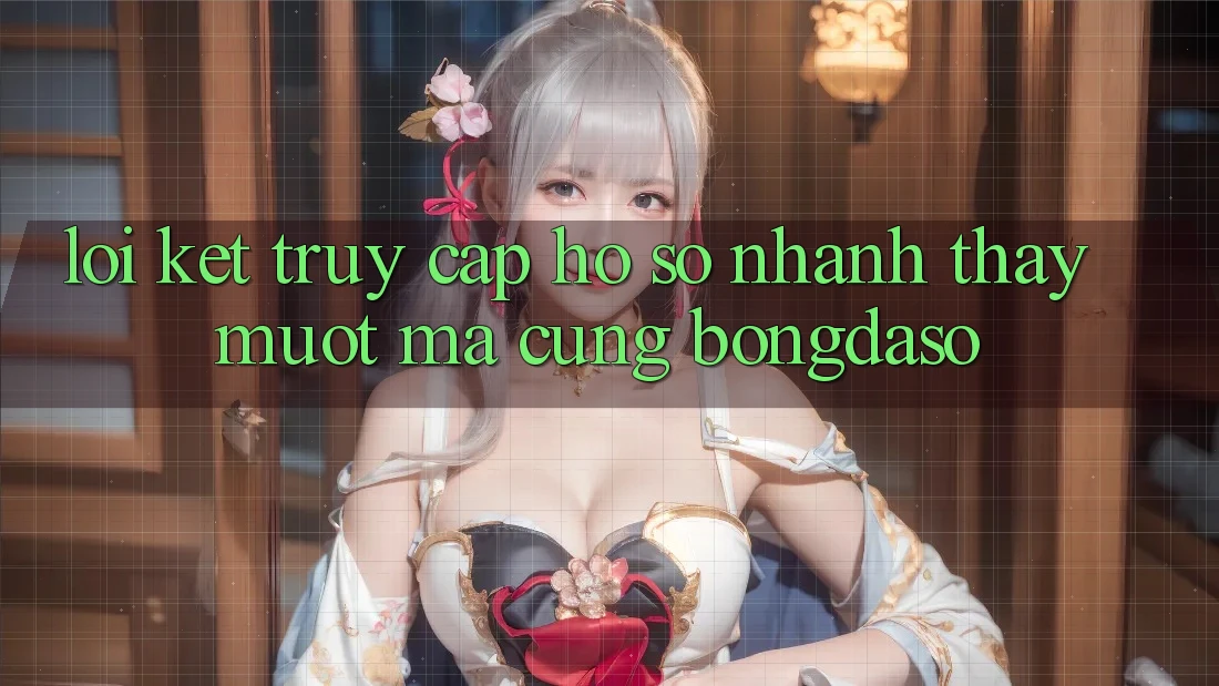 Lời Kết: Truy cập hồ sơ Nhanh - Thấy Mượt Mà Cùng Bongdaso Lời Kết: Truy cập hồ sơ Nhanh - Thấy Mượt Mà Cùng Bongdaso